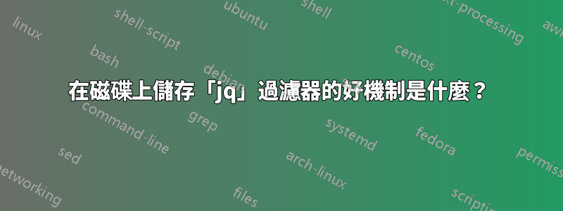 在磁碟上儲存「jq」過濾器的好機制是什麼？