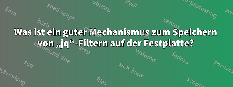 Was ist ein guter Mechanismus zum Speichern von „jq“-Filtern auf der Festplatte?