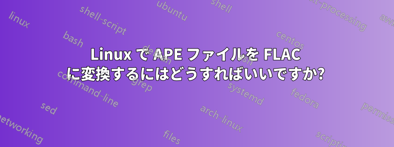 Linux で APE ファイルを FLAC に変換するにはどうすればいいですか?