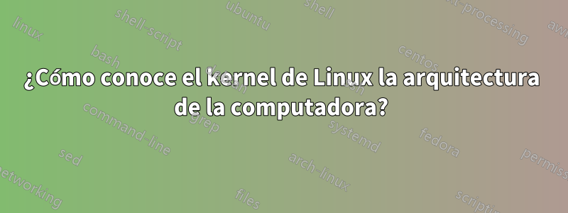 ¿Cómo conoce el kernel de Linux la arquitectura de la computadora?