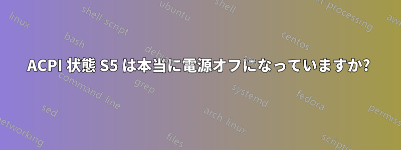 ACPI 状態 S5 は本当に電源オフになっていますか?