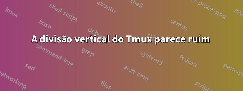 A divisão vertical do Tmux parece ruim