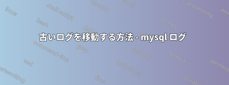 古いログを移動する方法 - mysql ログ 