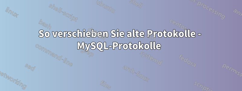 So verschieben Sie alte Protokolle - MySQL-Protokolle 