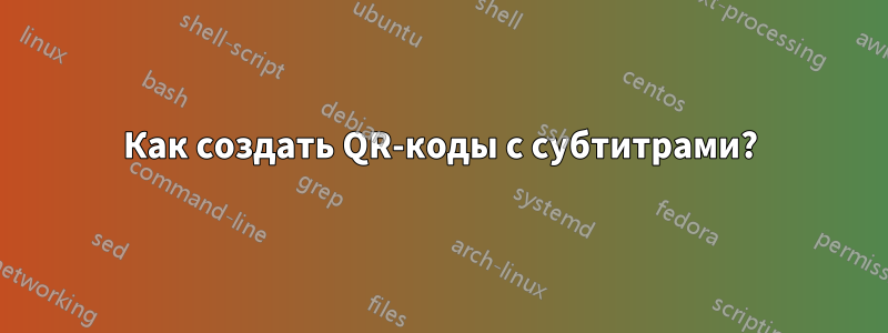 Как создать QR-коды с субтитрами?