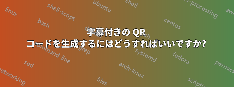 字幕付きの QR コードを生成するにはどうすればいいですか?