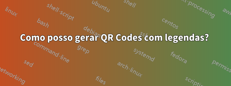 Como posso gerar QR Codes com legendas?