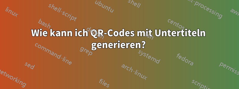 Wie kann ich QR-Codes mit Untertiteln generieren?