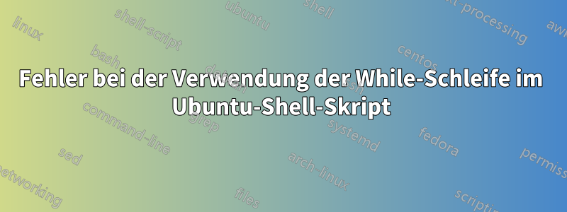 Fehler bei der Verwendung der While-Schleife im Ubuntu-Shell-Skript