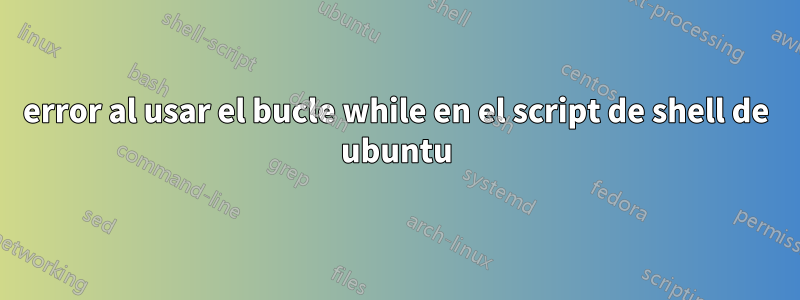 error al usar el bucle while en el script de shell de ubuntu