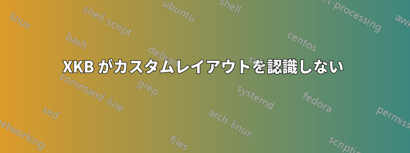 XKB がカスタムレイアウトを認識しない