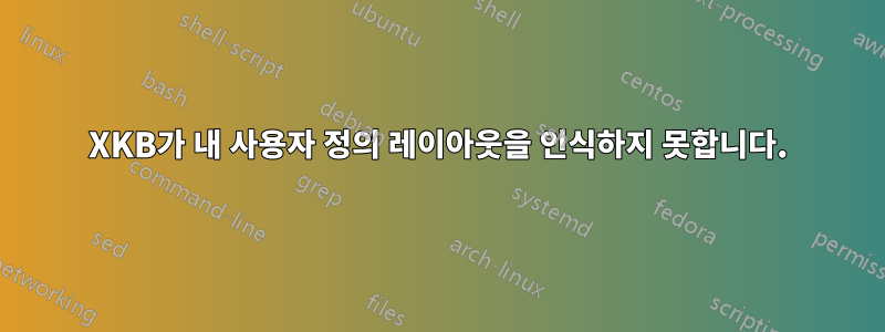 XKB가 내 사용자 정의 레이아웃을 인식하지 못합니다.