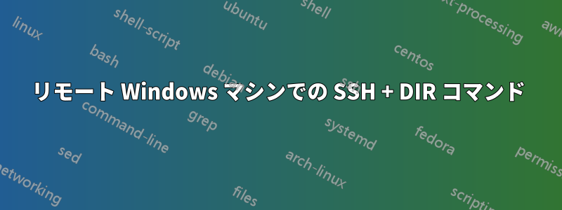 リモート Windows マシンでの SSH + DIR コマンド