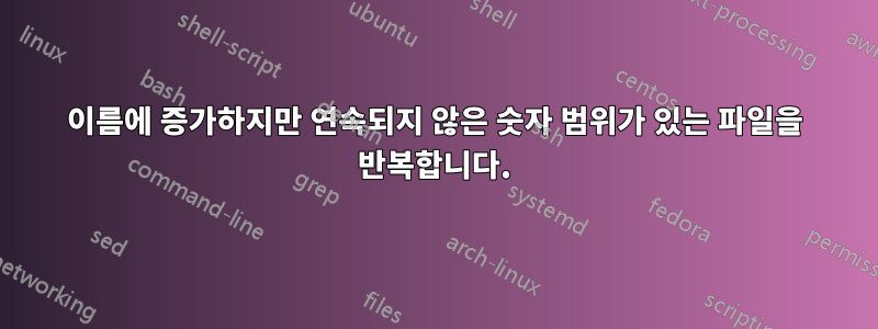 이름에 증가하지만 연속되지 않은 숫자 범위가 있는 파일을 반복합니다.