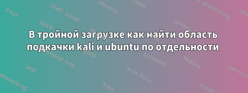 В тройной загрузке как найти область подкачки kali и ubuntu по отдельности