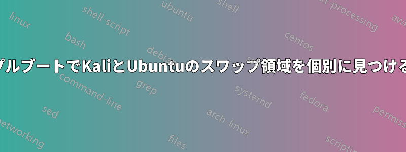 トリプルブートでKaliとUbuntuのスワップ領域を個別に見つける方法