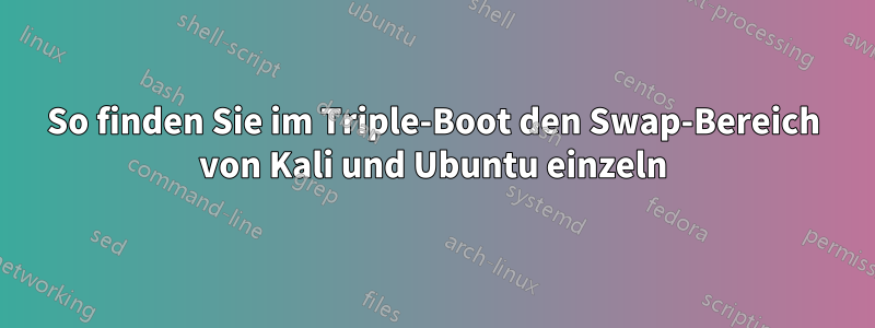 So finden Sie im Triple-Boot den Swap-Bereich von Kali und Ubuntu einzeln