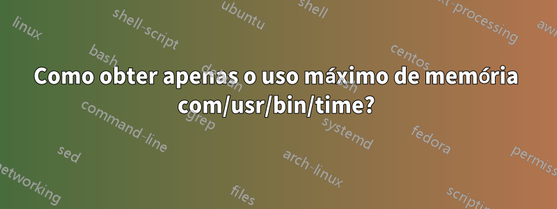 Como obter apenas o uso máximo de memória com/usr/bin/time?