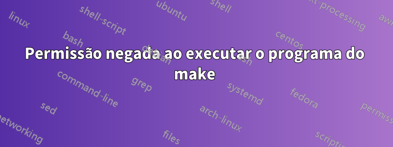 Permissão negada ao executar o programa do make