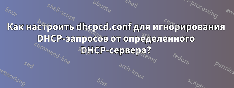 Как настроить dhcpcd.conf для игнорирования DHCP-запросов от определенного DHCP-сервера?