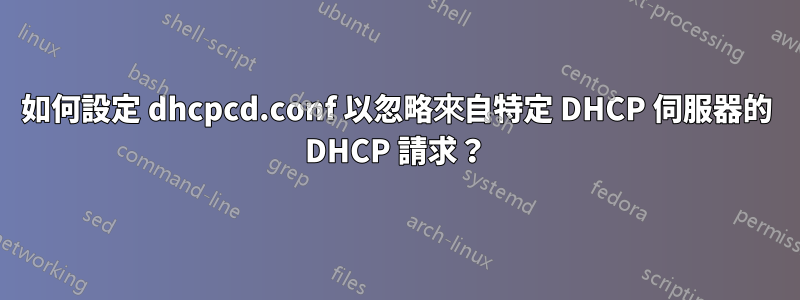 如何設定 dhcpcd.conf 以忽略來自特定 DHCP 伺服器的 DHCP 請求？