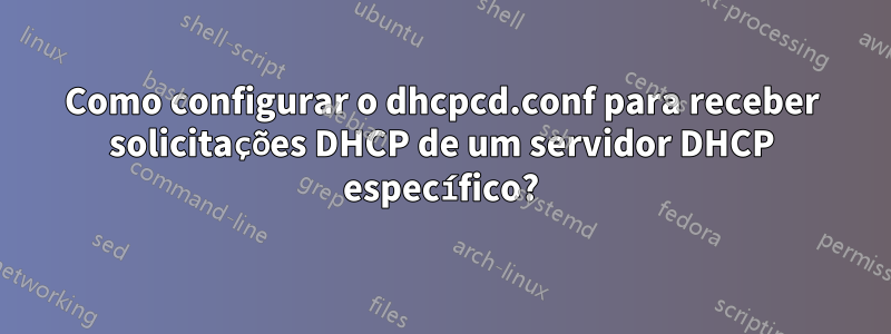 Como configurar o dhcpcd.conf para receber solicitações DHCP de um servidor DHCP específico?