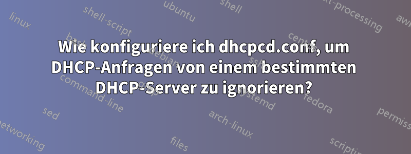 Wie konfiguriere ich dhcpcd.conf, um DHCP-Anfragen von einem bestimmten DHCP-Server zu ignorieren?