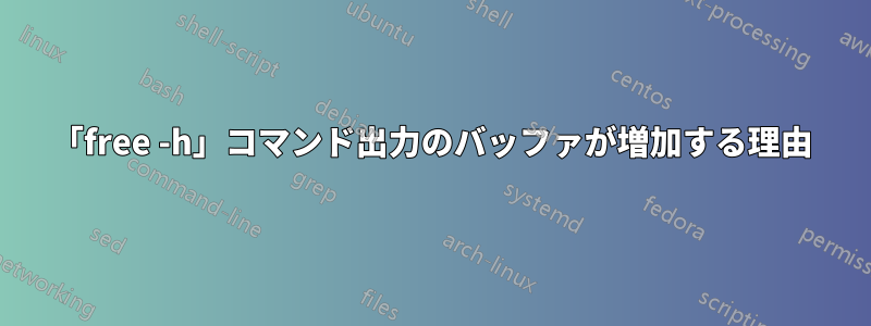 「free -h」コマンド出力のバッファが増加する理由