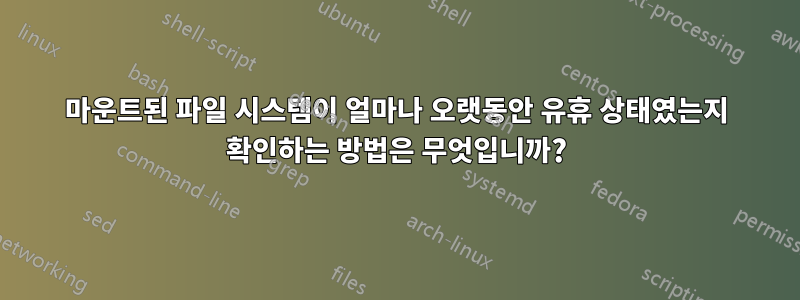 마운트된 파일 시스템이 얼마나 오랫동안 유휴 상태였는지 확인하는 방법은 무엇입니까?