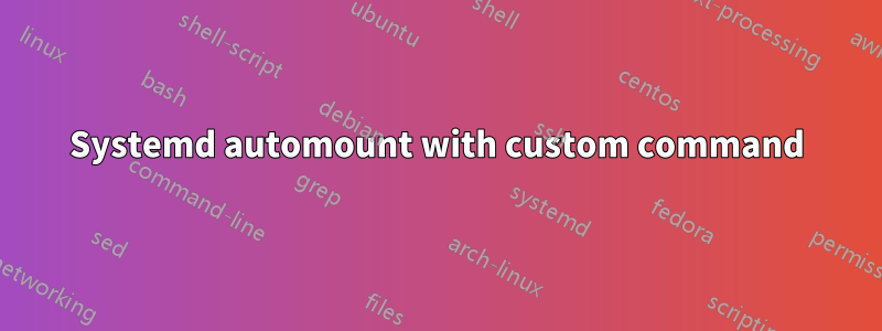 Systemd automount with custom command