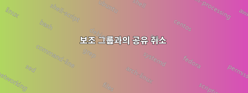 보조 그룹과의 공유 취소