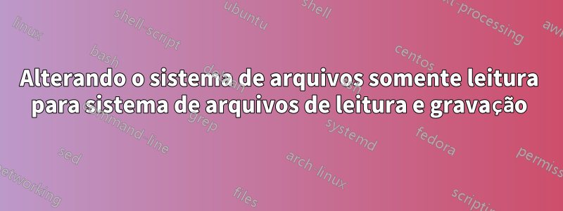 Alterando o sistema de arquivos somente leitura para sistema de arquivos de leitura e gravação