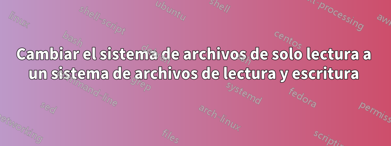 Cambiar el sistema de archivos de solo lectura a un sistema de archivos de lectura y escritura