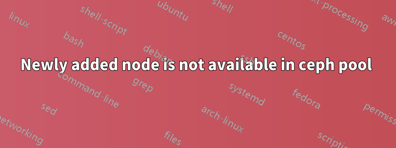 Newly added node is not available in ceph pool