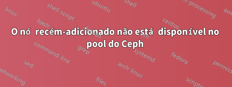 O nó recém-adicionado não está disponível no pool do Ceph