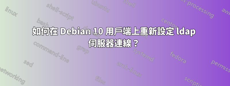 如何在 Debian 10 用戶端上重新設定 ldap 伺服器連線？