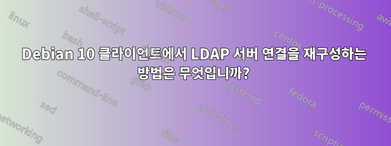 Debian 10 클라이언트에서 LDAP 서버 연결을 재구성하는 방법은 무엇입니까?