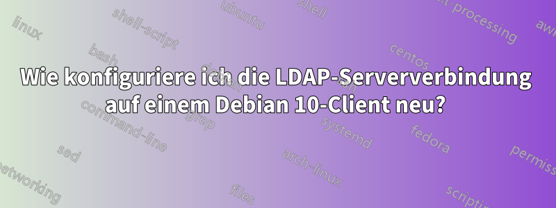 Wie konfiguriere ich die LDAP-Serververbindung auf einem Debian 10-Client neu?