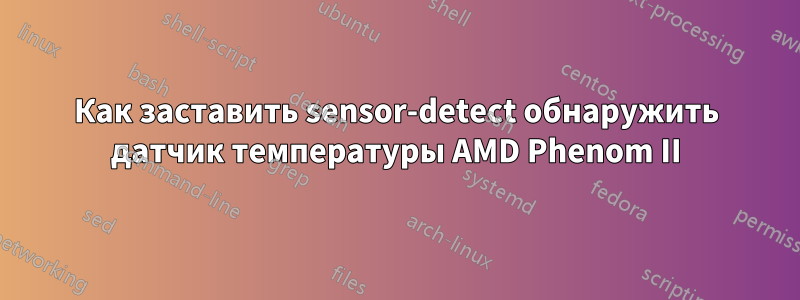 Как заставить sensor-detect обнаружить датчик температуры AMD Phenom II