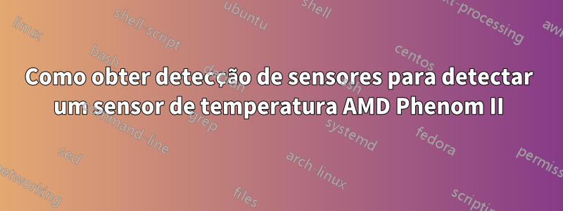 Como obter detecção de sensores para detectar um sensor de temperatura AMD Phenom II