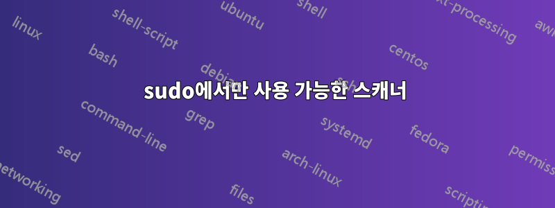 sudo에서만 사용 가능한 스캐너