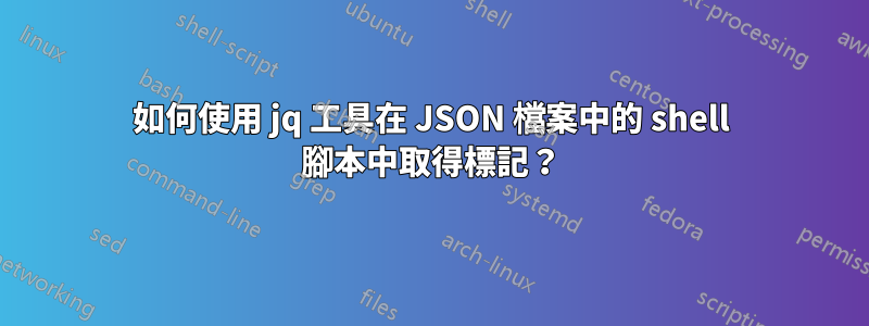 如何使用 jq 工具在 JSON 檔案中的 shell 腳本中取得標記？