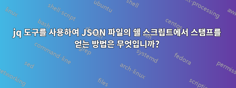 jq 도구를 사용하여 JSON 파일의 쉘 스크립트에서 스탬프를 얻는 방법은 무엇입니까?