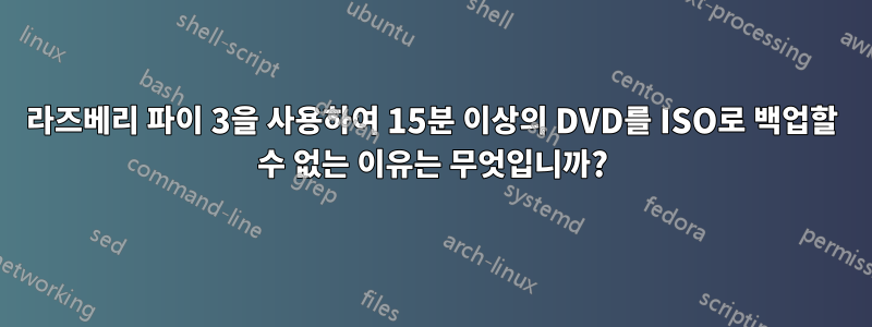 라즈베리 파이 3을 사용하여 15분 이상의 DVD를 ISO로 백업할 수 없는 이유는 무엇입니까?