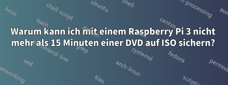 Warum kann ich mit einem Raspberry Pi 3 nicht mehr als 15 Minuten einer DVD auf ISO sichern?