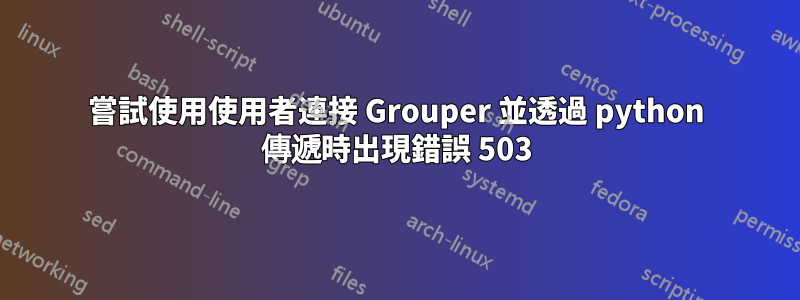 嘗試使用使用者連接 Grouper 並透過 python 傳遞時出現錯誤 503