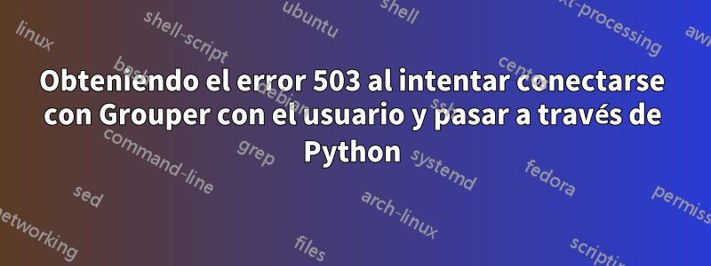 Obteniendo el error 503 al intentar conectarse con Grouper con el usuario y pasar a través de Python