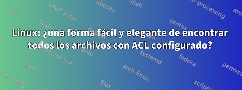 Linux: ¿una forma fácil y elegante de encontrar todos los archivos con ACL configurado?