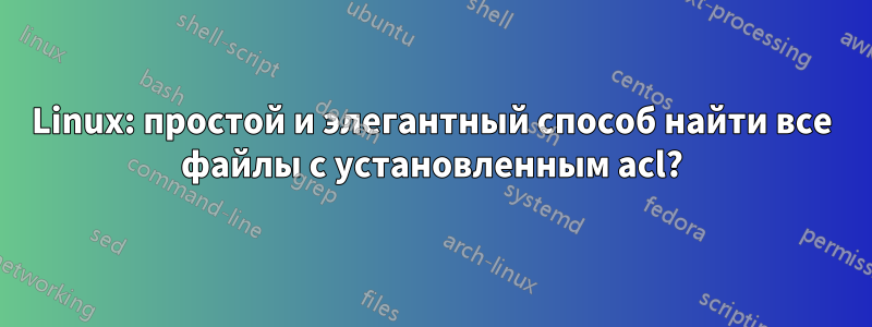 Linux: простой и элегантный способ найти все файлы с установленным acl?