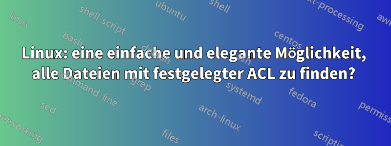 Linux: eine einfache und elegante Möglichkeit, alle Dateien mit festgelegter ACL zu finden?